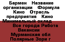 Бармен › Название организации ­ Формула Кино › Отрасль предприятия ­ Кино › Минимальный оклад ­ 13 000 - Все города Работа » Вакансии   . Мурманская обл.,Полярные Зори г.